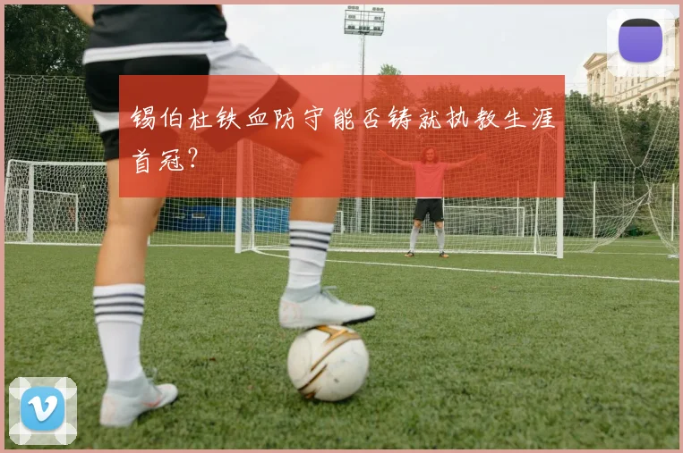锡伯杜铁血防守能否铸就执教生涯首冠？