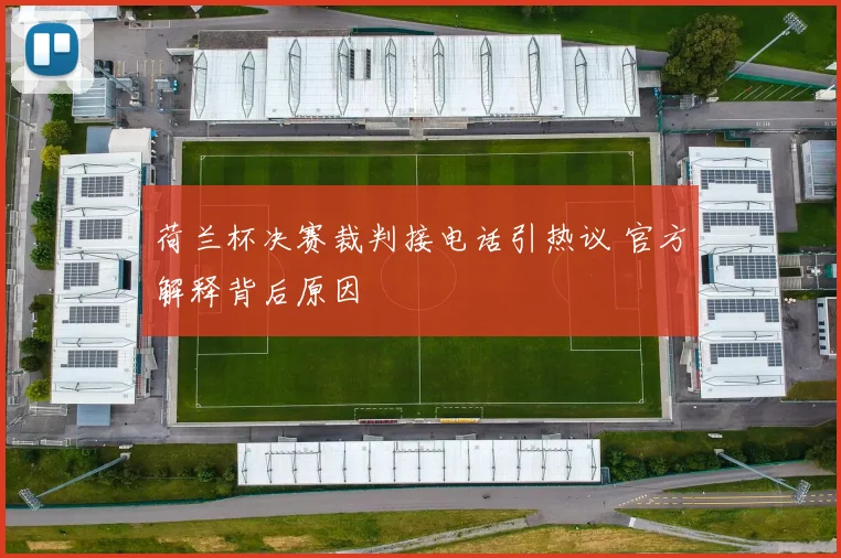荷兰杯决赛裁判接电话引热议 官方解释背后原因