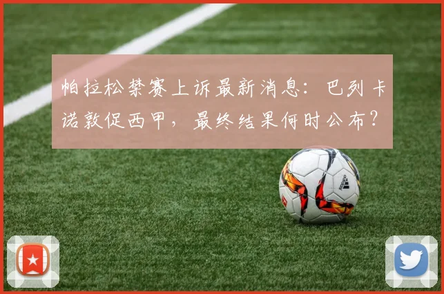 帕拉松禁赛上诉最新消息：巴列卡诺敦促西甲，最终结果何时公布？
