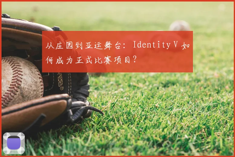 从庄园到亚运舞台：Identity V 如何成为正式比赛项目？