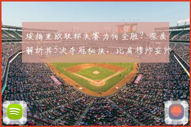 埃梅里欧联杯决赛为何全胜?深度解析其5次夺冠秘诀,比肩穆帅安帅
