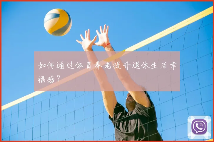如何通过体育养老提升退休生活幸福感？