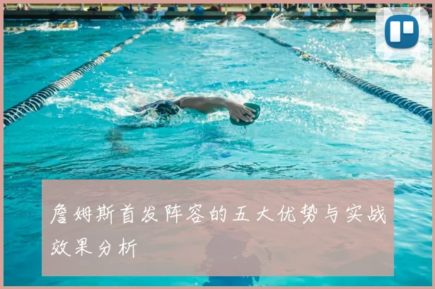 詹姆斯首发阵容的五大优势与实战效果分析