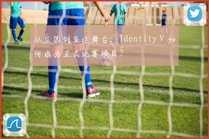 从庄园到亚运舞台：Identity V 如何成为正式比赛项目？